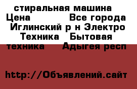 стиральная машина › Цена ­ 7 000 - Все города, Иглинский р-н Электро-Техника » Бытовая техника   . Адыгея респ.